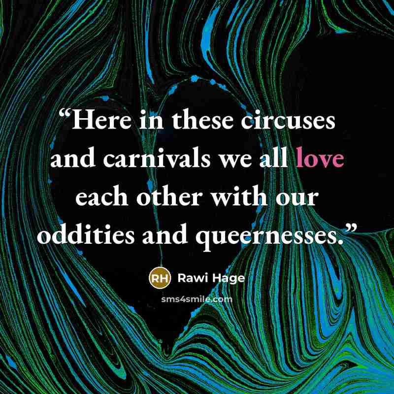 “Here in these circuses and carnivals we all love each other with our oddities and queernesses.” quote by Rawi Hage