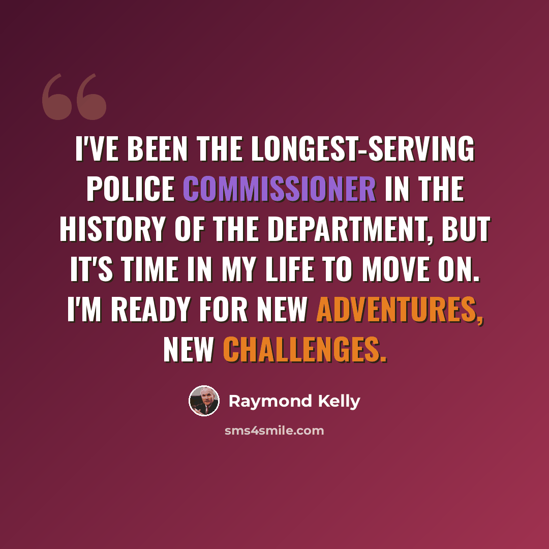 “I've been the longest-serving police commissioner in the history of the department, but it's time in my life to move on. I'm ready for new adventures, new challenges.” quote by Raymond Kelly