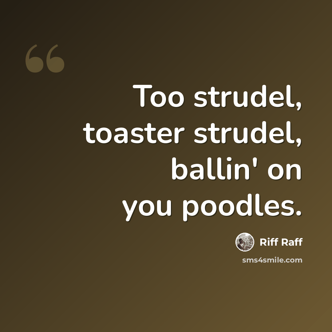 “Too strudel, toaster strudel, ballin' on you poodles.” quote by Riff Raff