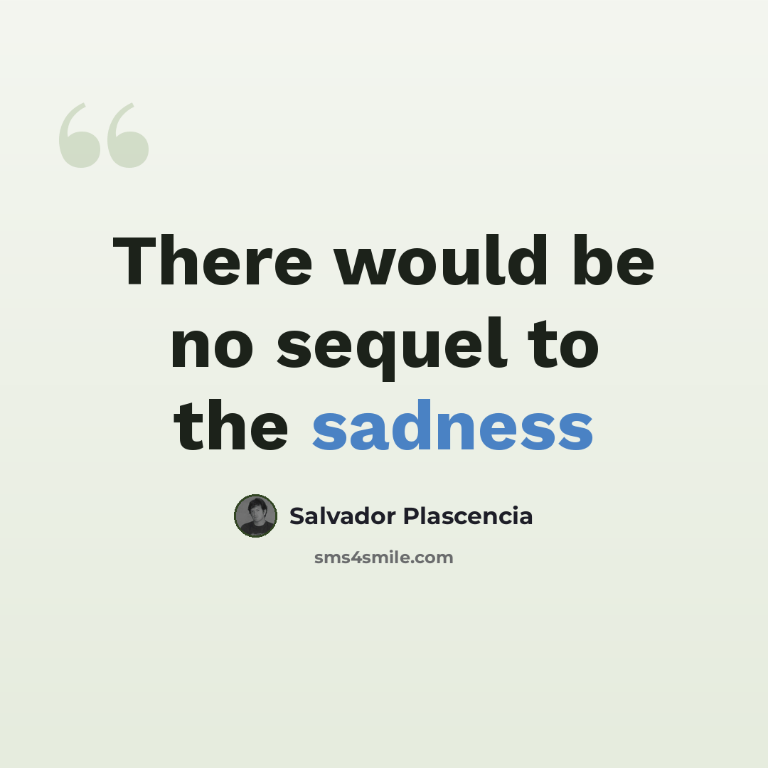 “There would be no sequel to the sadness” quote by Salvador Plascencia