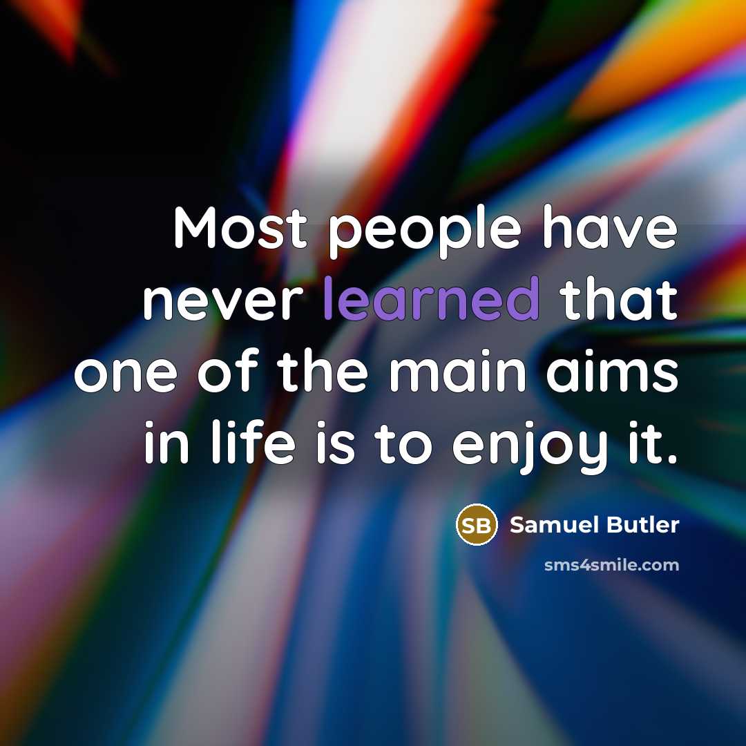 “Most people have never learned that one of the main aims in life is to enjoy it.” quote by Samuel Butler