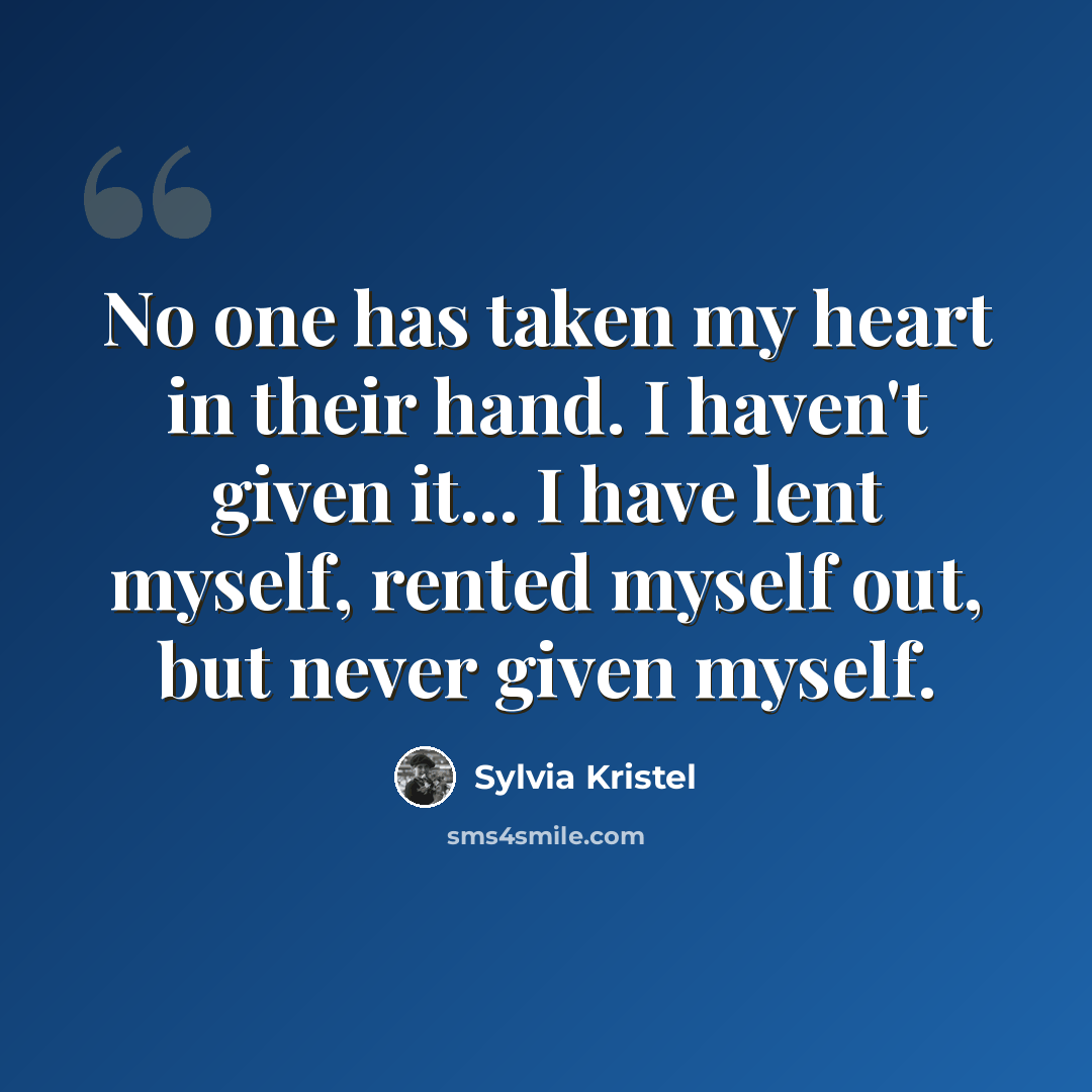 “No one has taken my heart in their hand. I haven't given it... I have lent myself, rented myself out, but never given myself.” quote by Sylvia Kristel