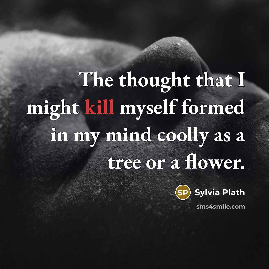 “The thought that I might kill myself formed in my mind coolly as a tree or a flower.” quote by Sylvia Plath