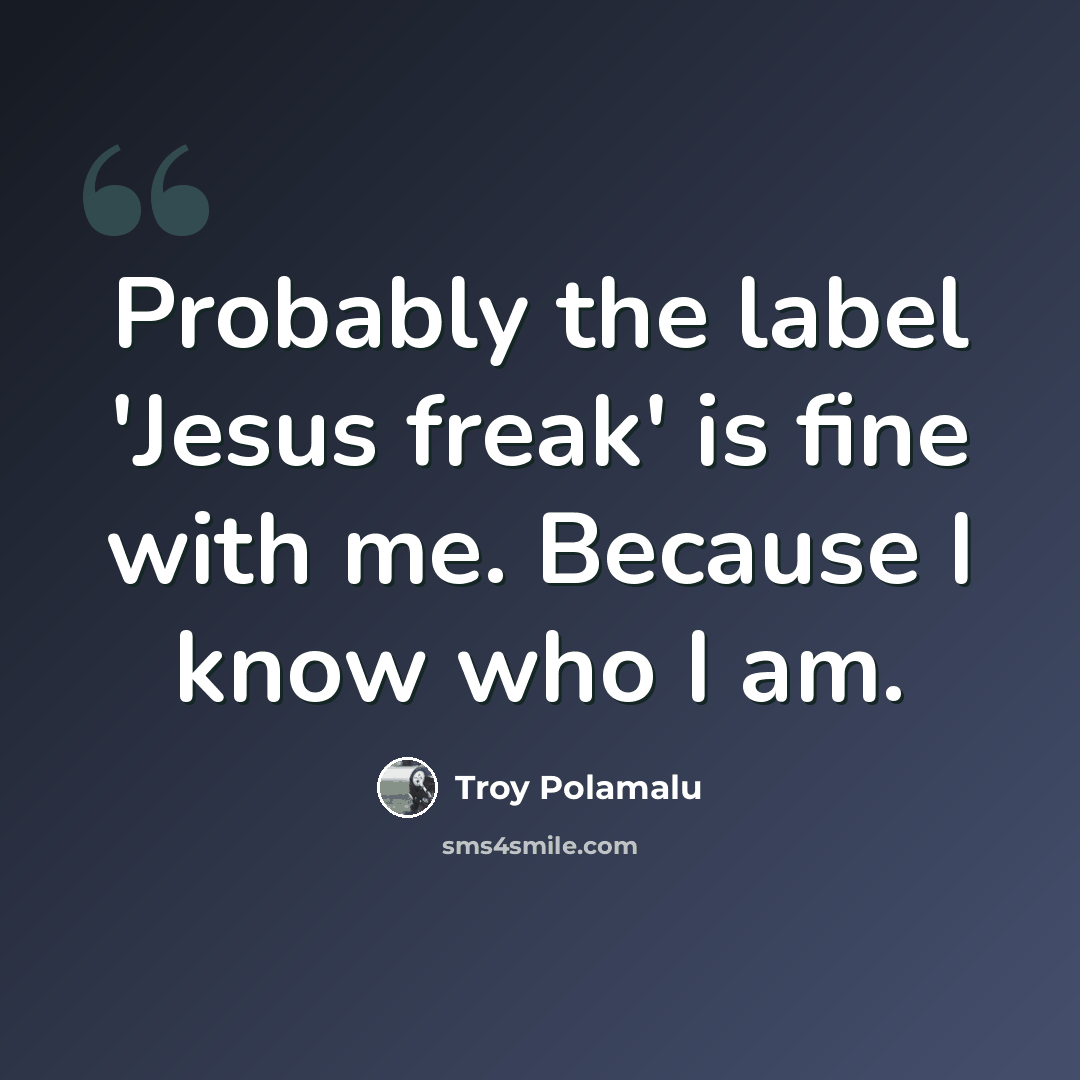 “Probably the label 'Jesus freak' is fine with me. Because I know who I am.” quote by Troy Polamalu