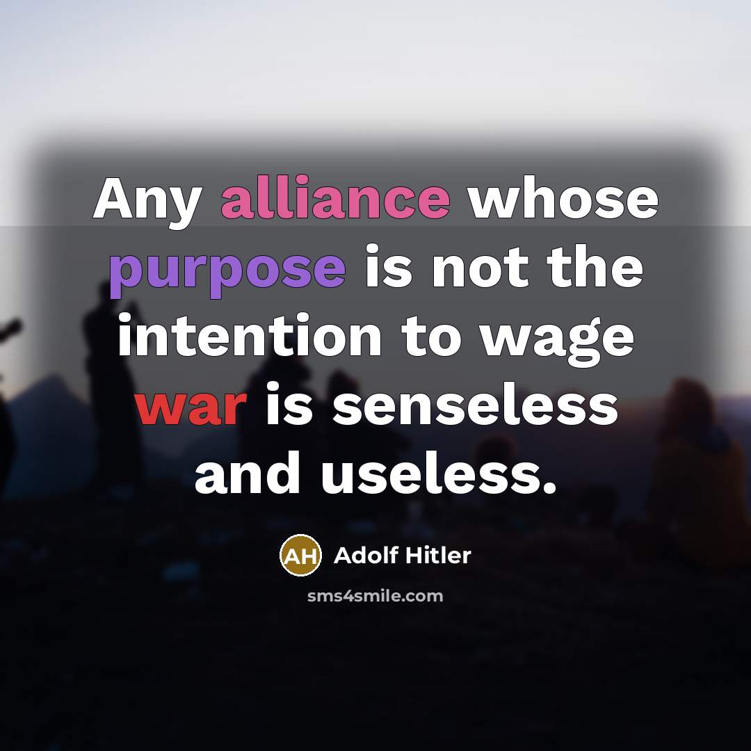 “Any alliance whose purpose is not the intention to wage war is senseless and useless.” quote by Adolf Hitler