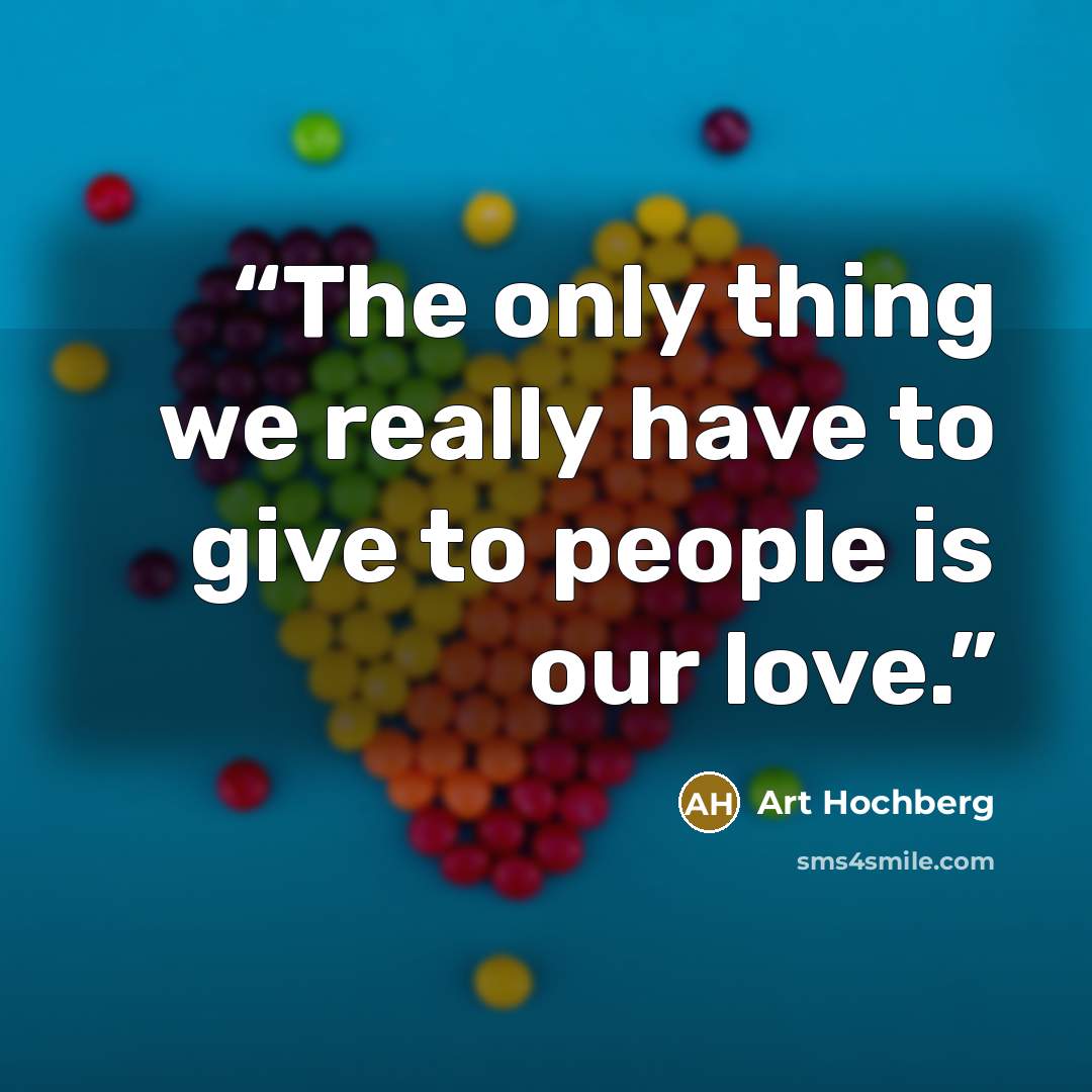 “The only thing we really have to give to people is our love.” quote by Art Hochberg