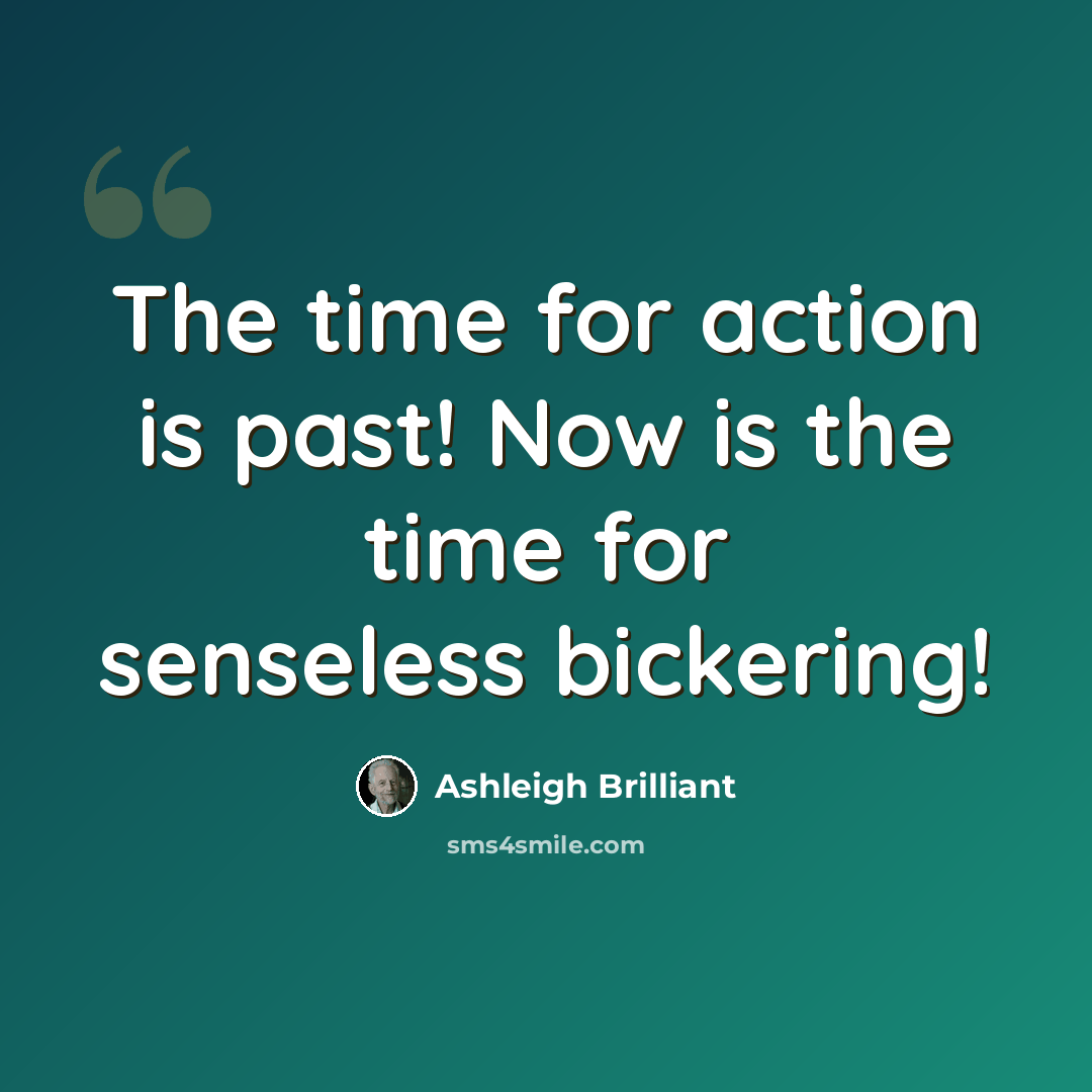 “The time for action is past! Now is the time for senseless bickering!” quote by Ashleigh Brilliant