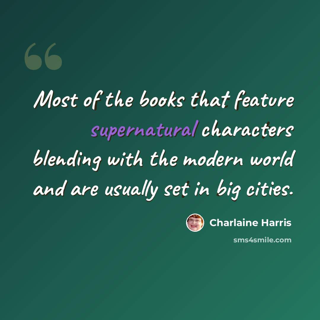 “Most of the books that feature supernatural characters blending with the modern world and are usually set in big cities.” quote by Charlaine Harris