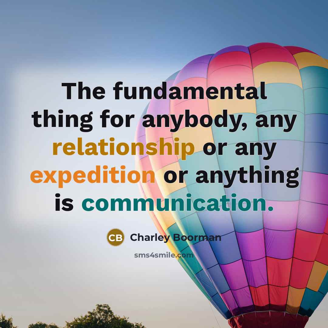 “The fundamental thing for anybody, any relationship or any expedition or anything is communication.” quote by Charley Boorman