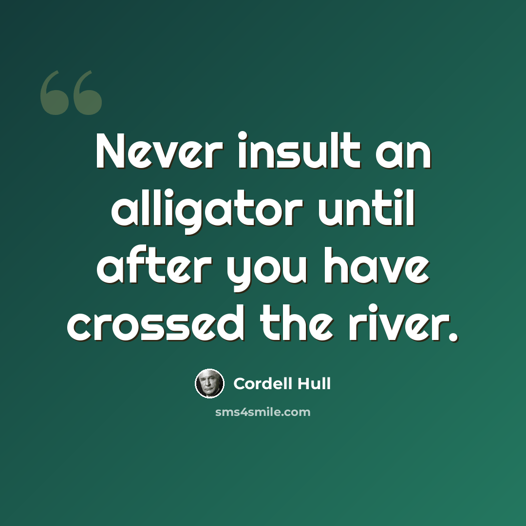 “Never insult an alligator until after you have crossed the river.” quote by Cordell Hull
