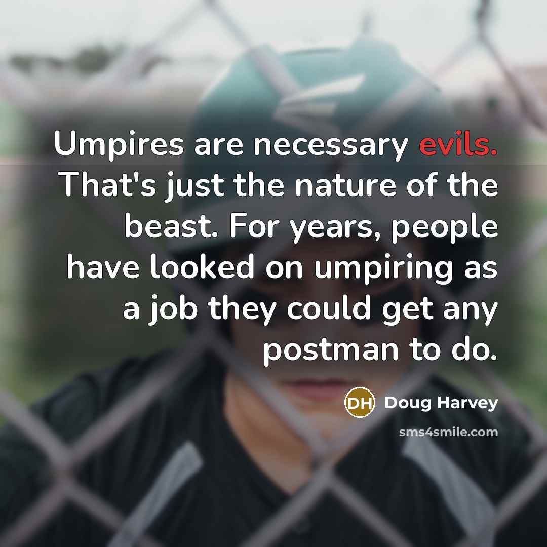 “Umpires are necessary evils. That's just the nature of the beast. For years, people have looked on umpiring as a job they could get any postman to do.” quote by Doug Harvey