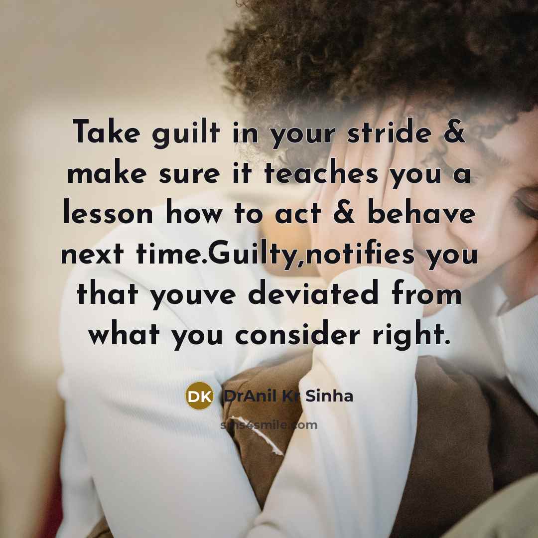 “Take guilt in your stride & make sure it teaches you a lesson how to act & behave next time.Guilty,notifies you that youve deviated from what you consider right.” quote by DrAnil Kr Sinha