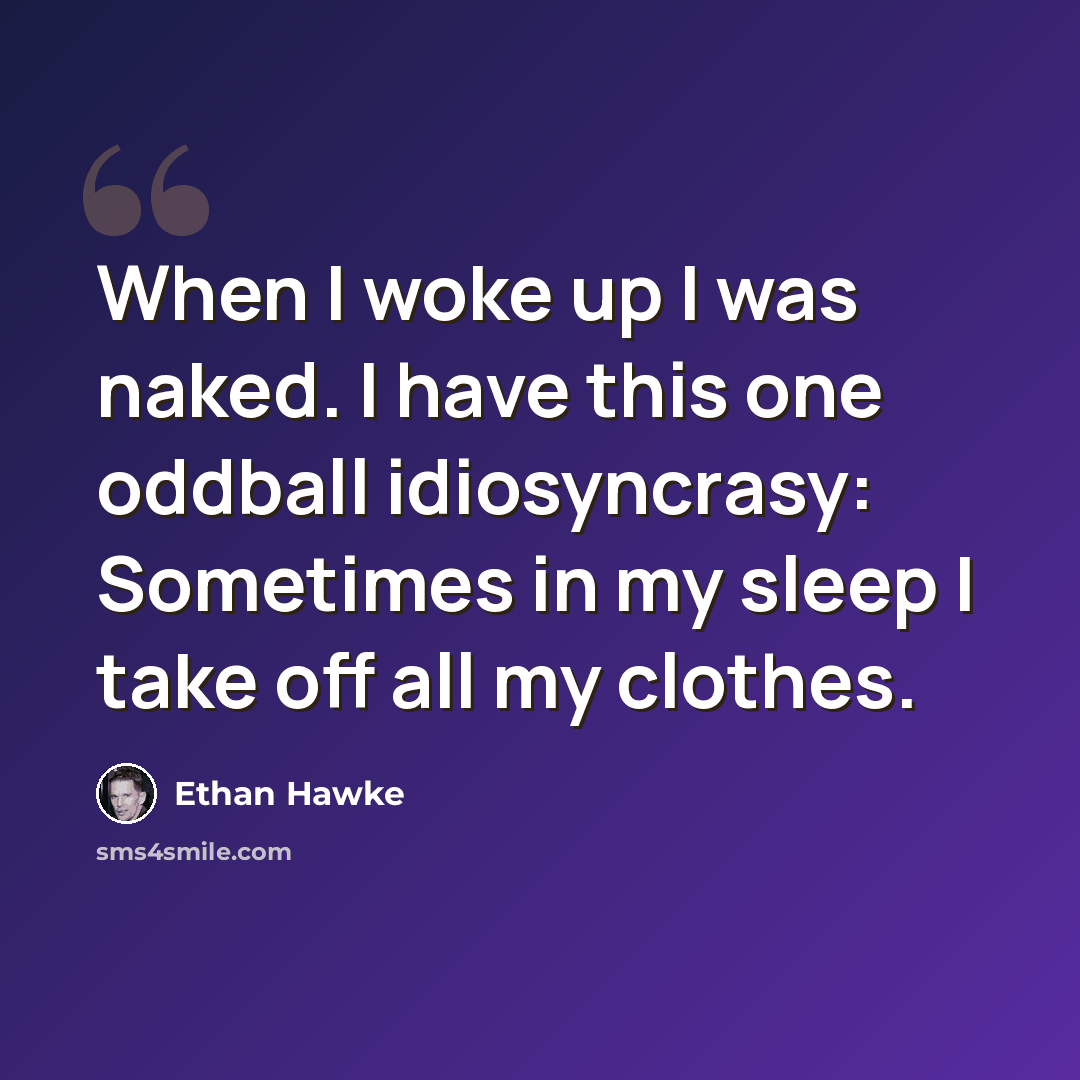 “When I woke up I was naked. I have this one oddball idiosyncrasy: Sometimes in my sleep I take off all my clothes.” quote by Ethan Hawke