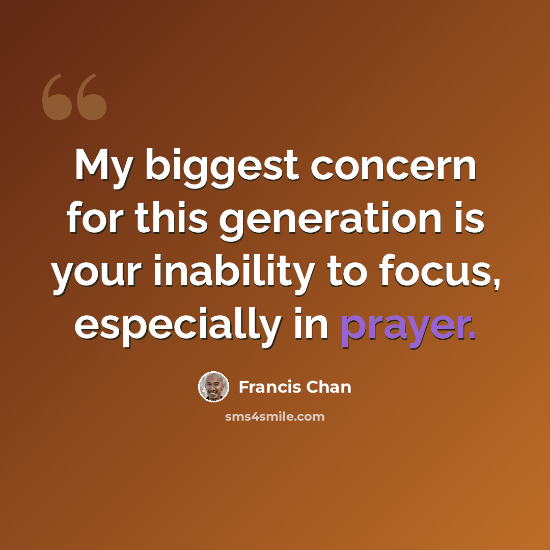 “My biggest concern for this generation is your inability to focus, especially in prayer.” quote by Francis Chan