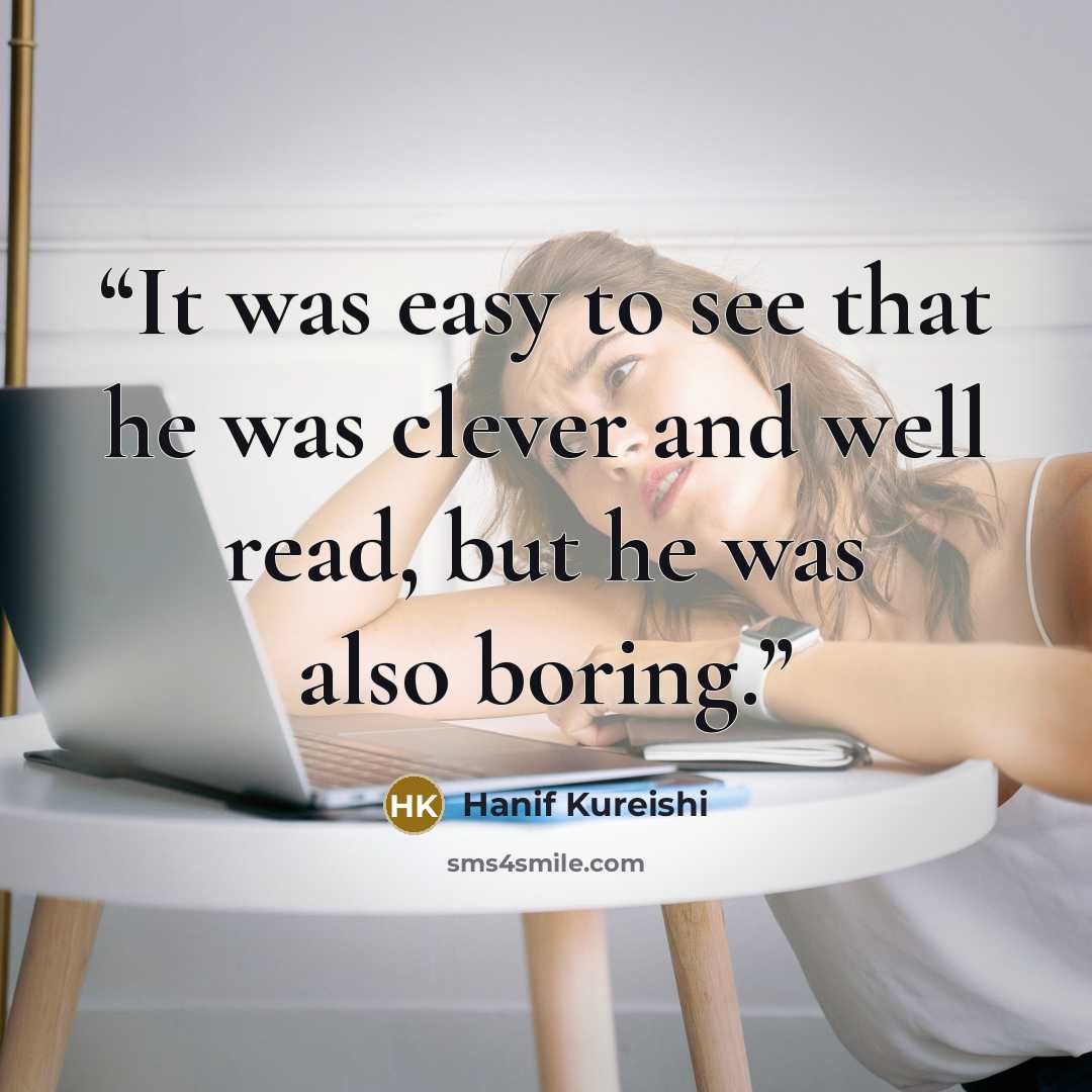 “It was easy to see that he was clever and well read, but he was also boring.” quote by Hanif Kureishi
