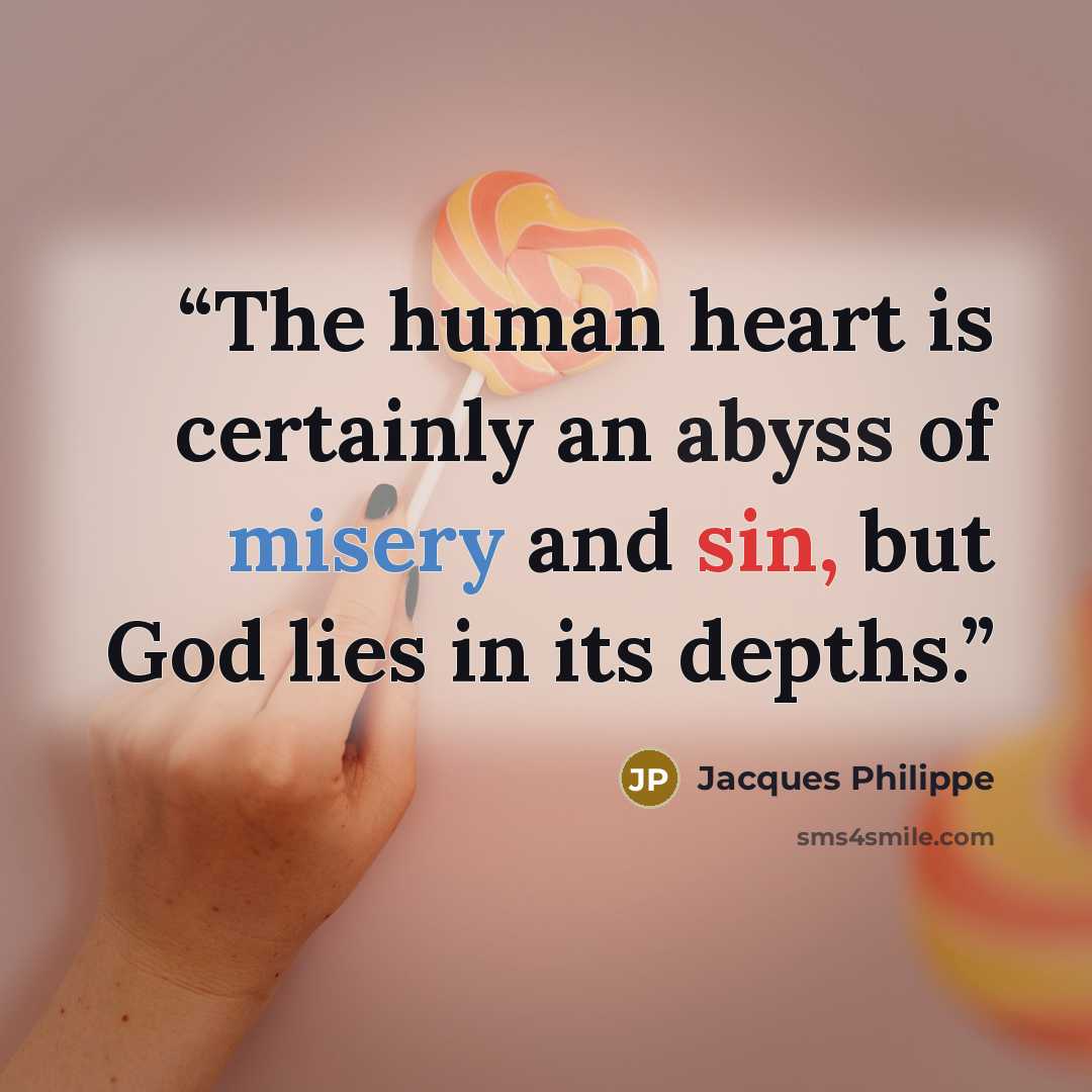 “The human heart is certainly an abyss of misery and sin, but God lies in its depths.” quote by Jacques Philippe