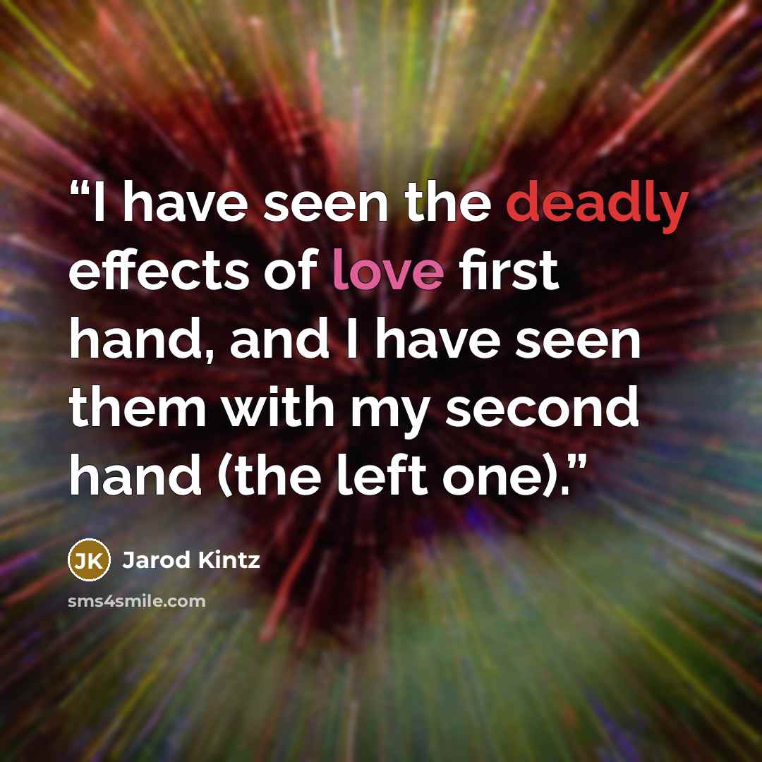 “I have seen the deadly effects of love first hand, and I have seen them with my second hand (the left one).” quote by Jarod Kintz
