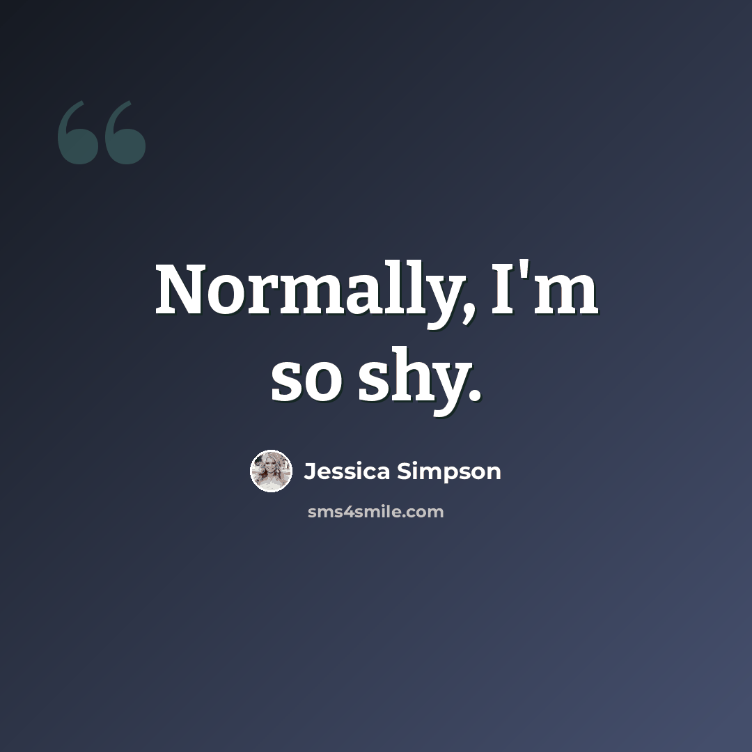 “Normally, I'm so shy.” quote by Jessica Simpson