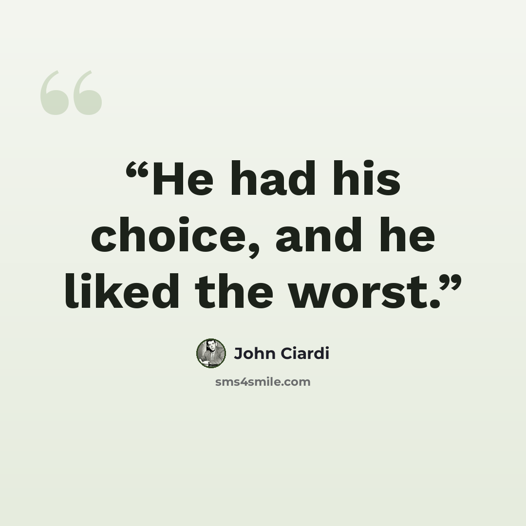 “He had his choice, and he liked the worst.” quote by John Ciardi
