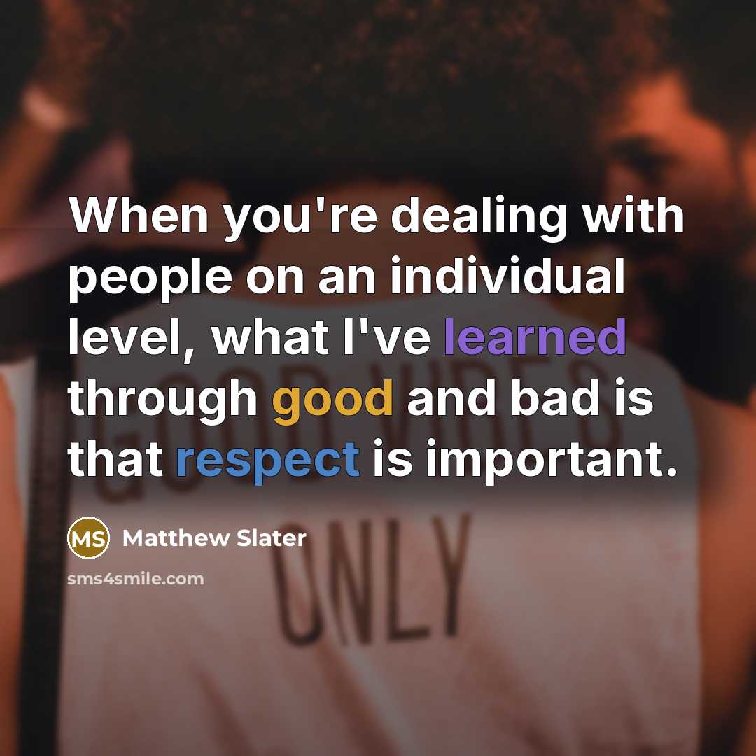 “When you're dealing with people on an individual level, what I've learned through good and bad is that respect is important.” quote by Matthew Slater
