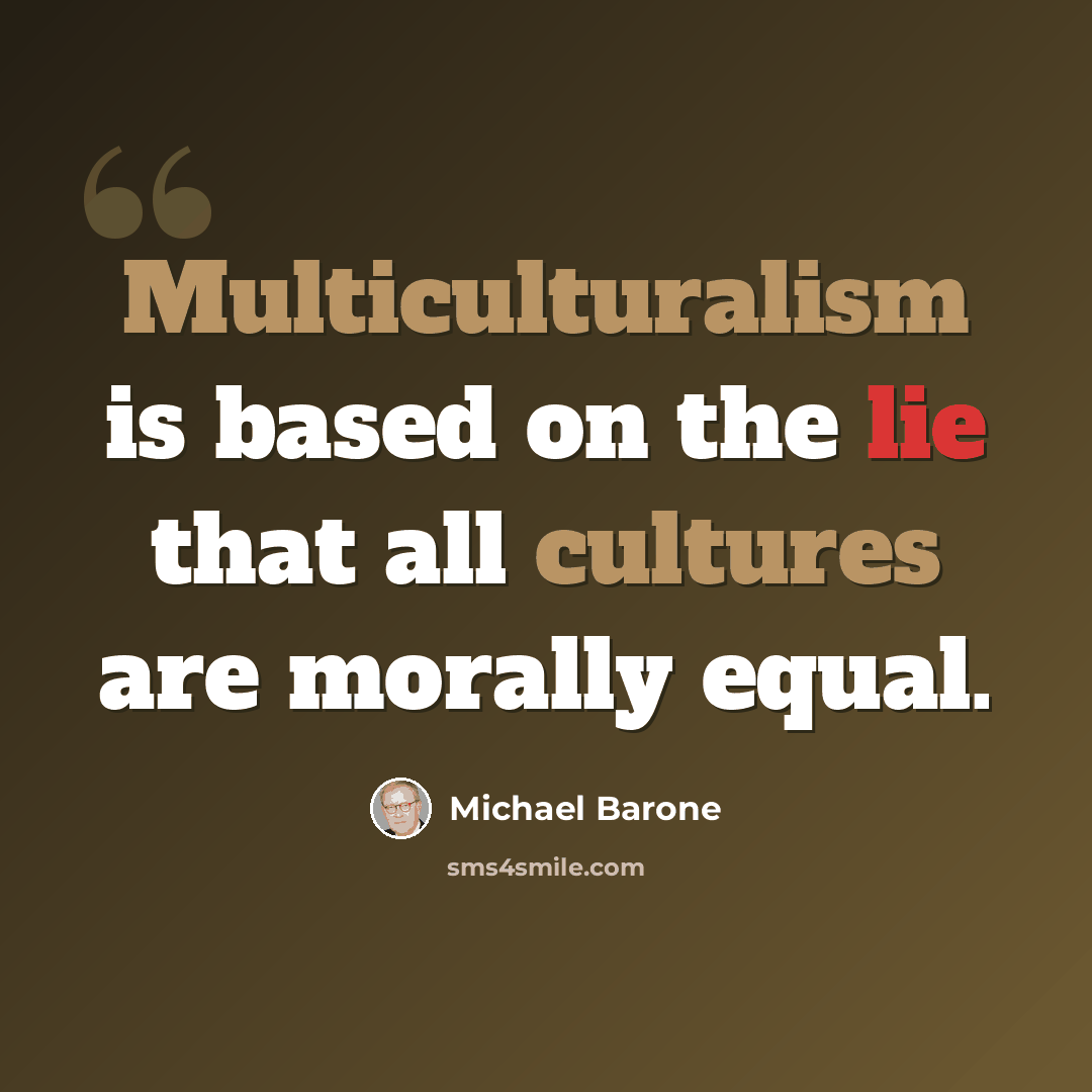 “Multiculturalism is based on the lie that all cultures are morally equal.” quote by Michael Barone