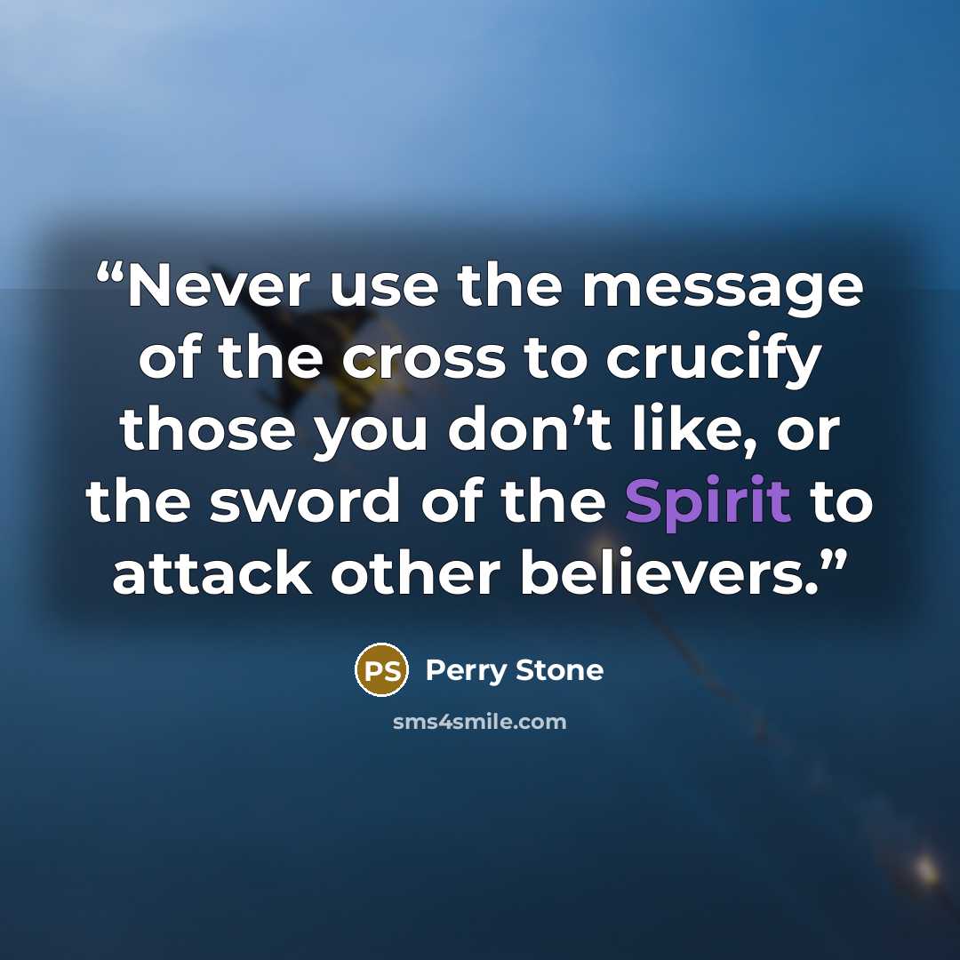 “Never use the message of the cross to crucify those you don’t like, or the sword of the Spirit to attack other believers.” quote by Perry Stone