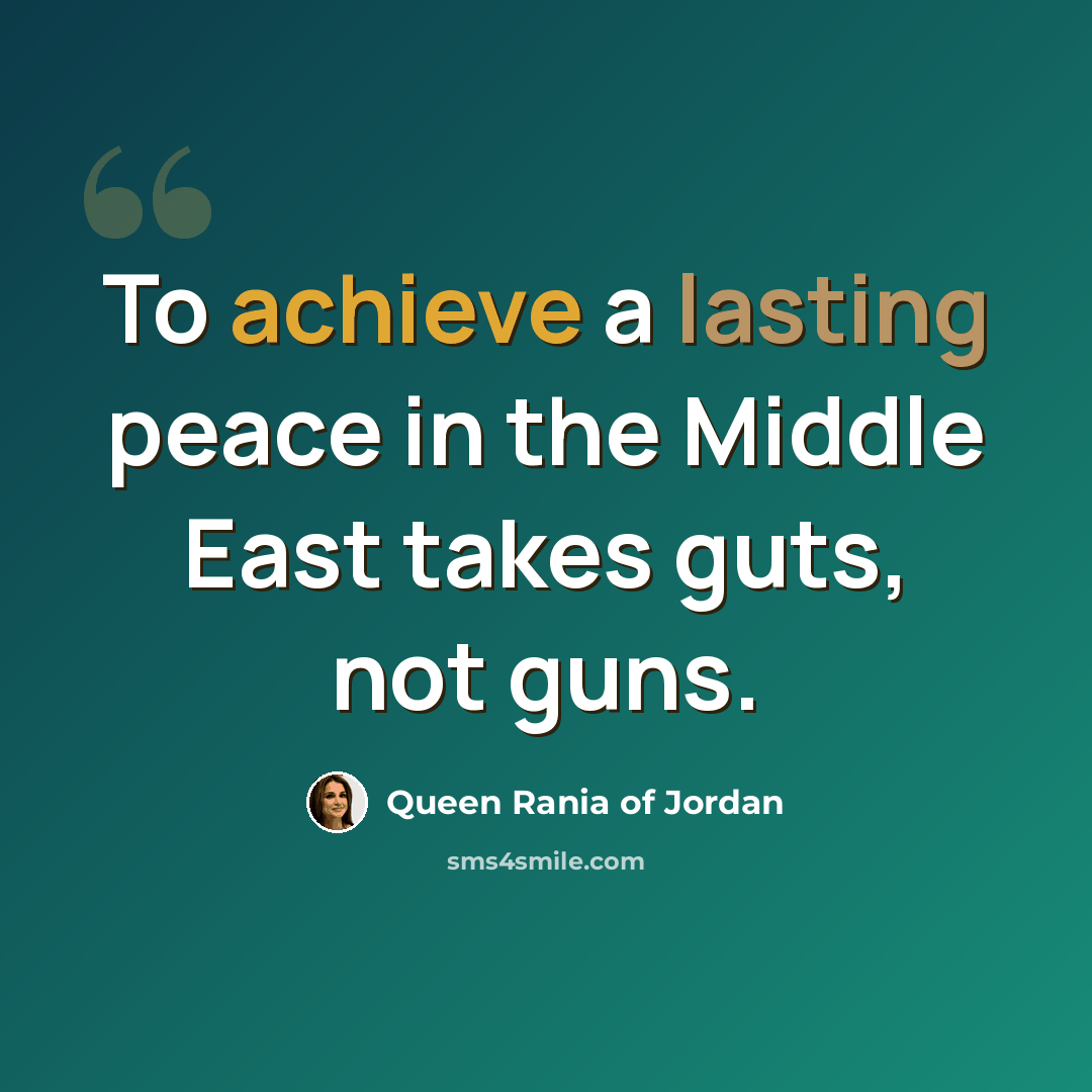“To achieve a lasting peace in the Middle East takes guts, not guns.” quote by Queen Rania of Jordan