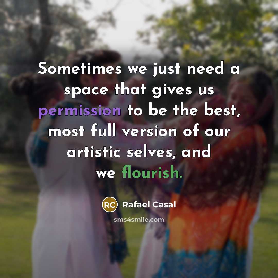 “Sometimes we just need a space that gives us permission to be the best, most full version of our artistic selves, and we flourish.” quote by Rafael Casal