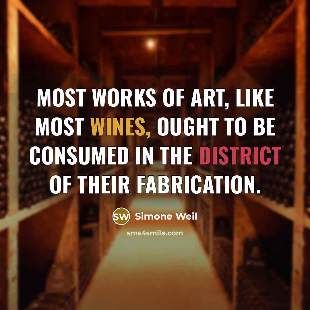 “Most works of art, like most wines, ought to be consumed in the district of their fabrication.” quote by Simone Weil