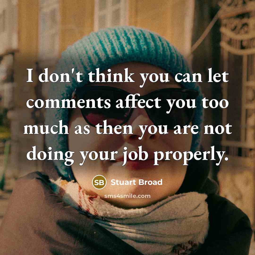 “I don't think you can let comments affect you too much as then you are not doing your job properly.” quote by Stuart Broad