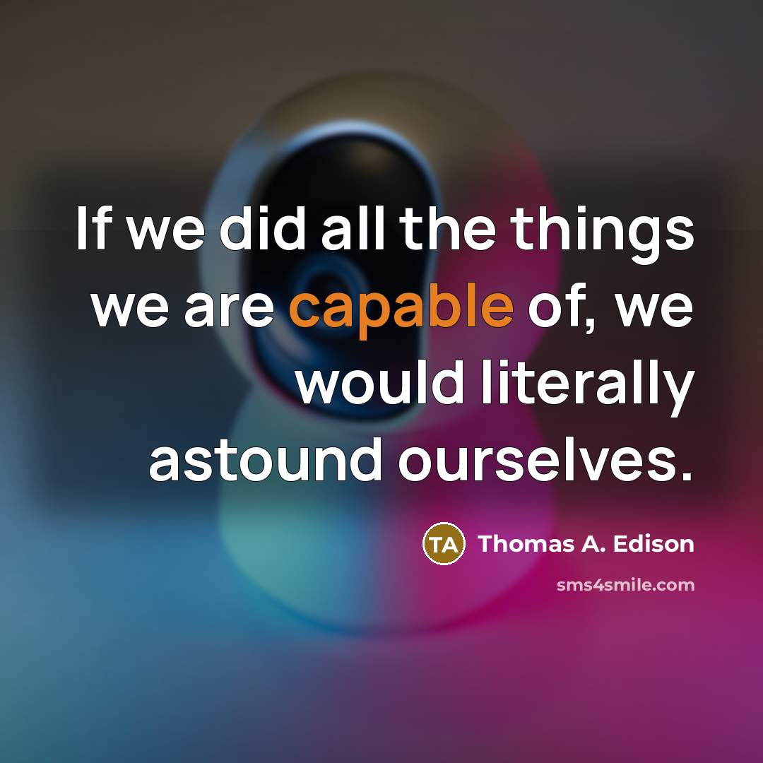 “If we did all the things we are capable of, we would literally astound ourselves.” quote by Thomas A. Edison