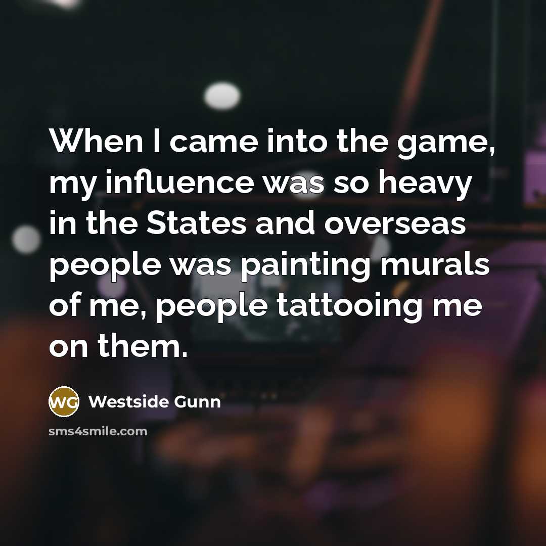 “When I came into the game, my influence was so heavy in the States and overseas people was painting murals of me, people tattooing me on them.” quote by Westside Gunn