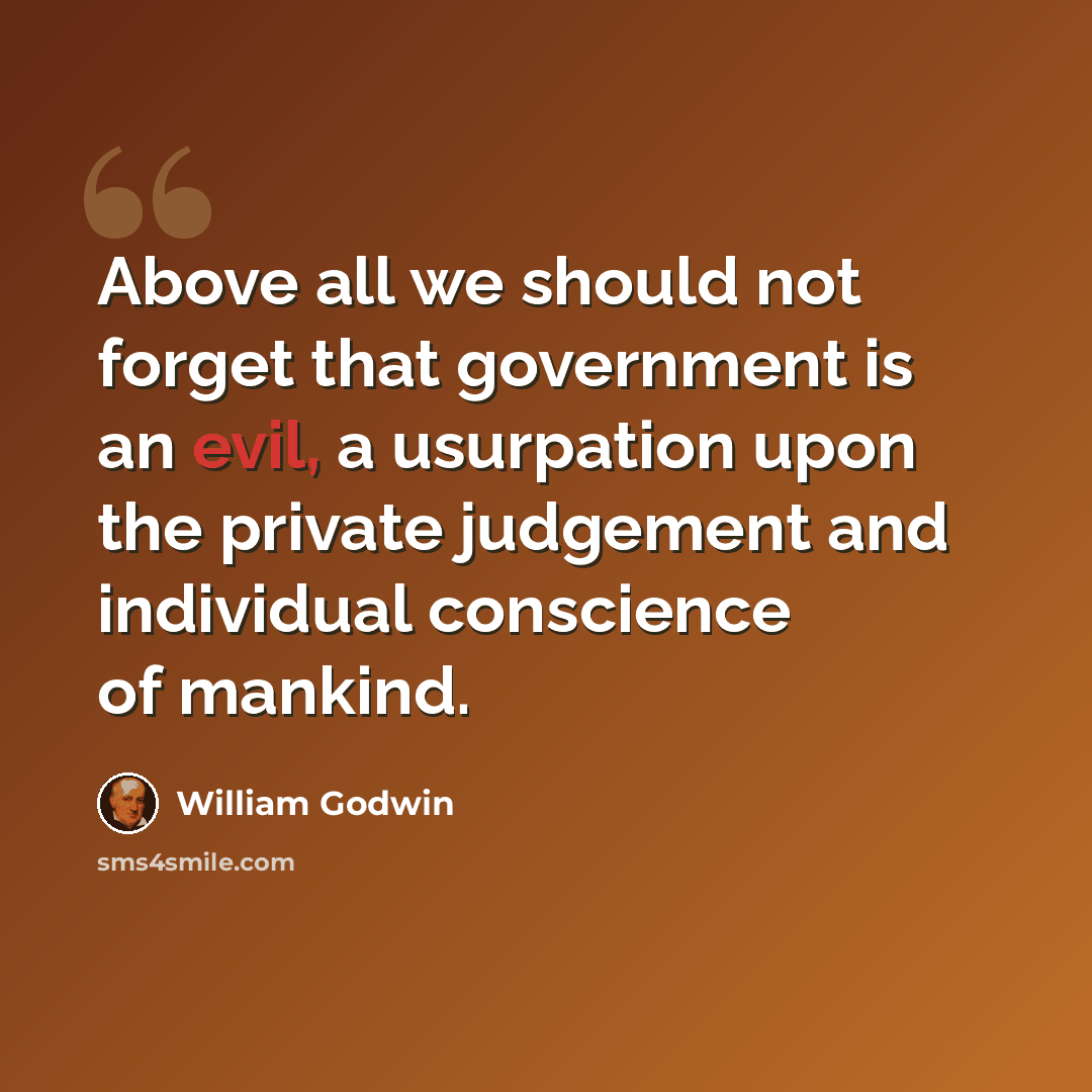 “Above all we should not forget that government is an evil, a usurpation upon the private judgement and individual conscience of mankind.” quote by William Godwin