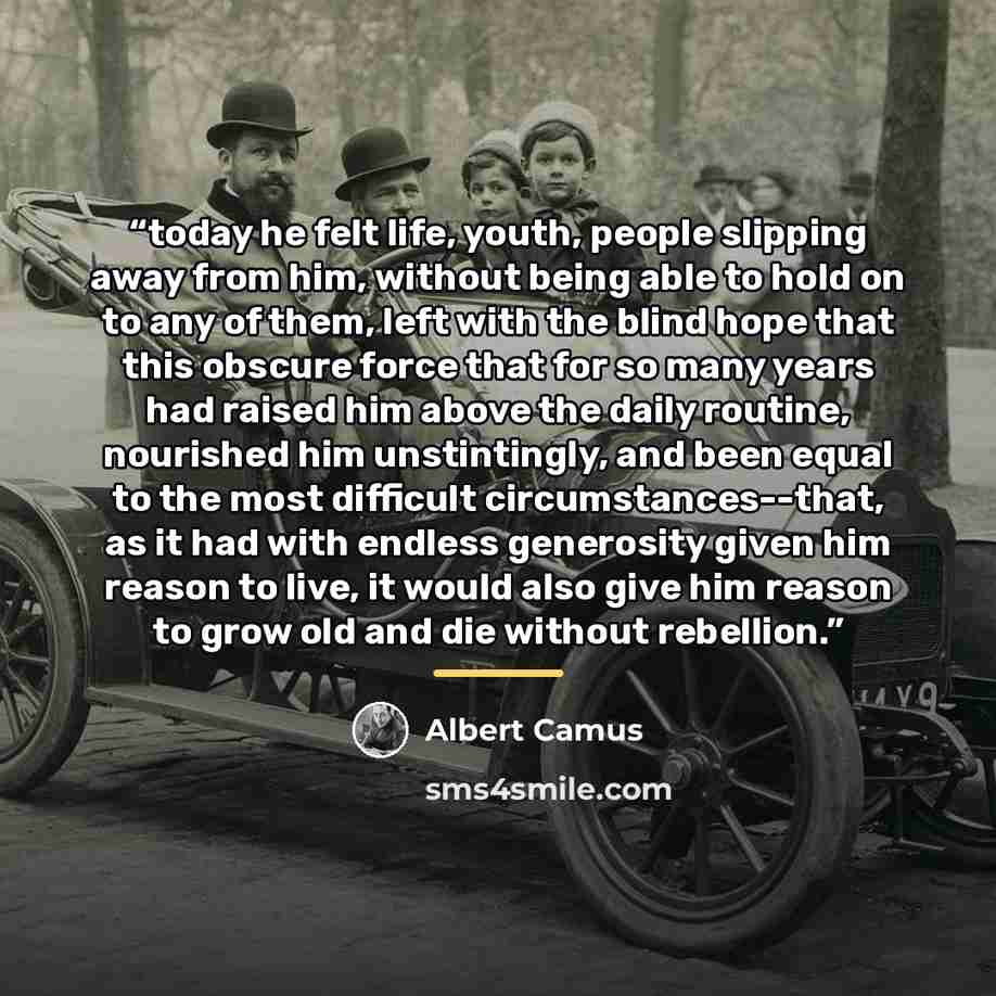 “today he felt life, youth, people slipping away from him, without being able to hold on to any of them, left with the blind hope that this obscure force that for so many years had raised him above the daily routine, nourished him unstintingly, and been equal to the most difficult…” quote by Albert Camus