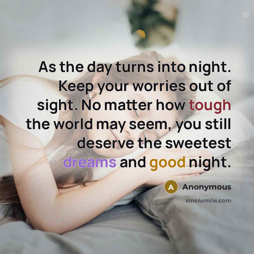 “As the day turns into night. Keep your worries out of sight. No matter how tough the world may seem, you still deserve the sweetest dreams and good night.” quote by Anonymous