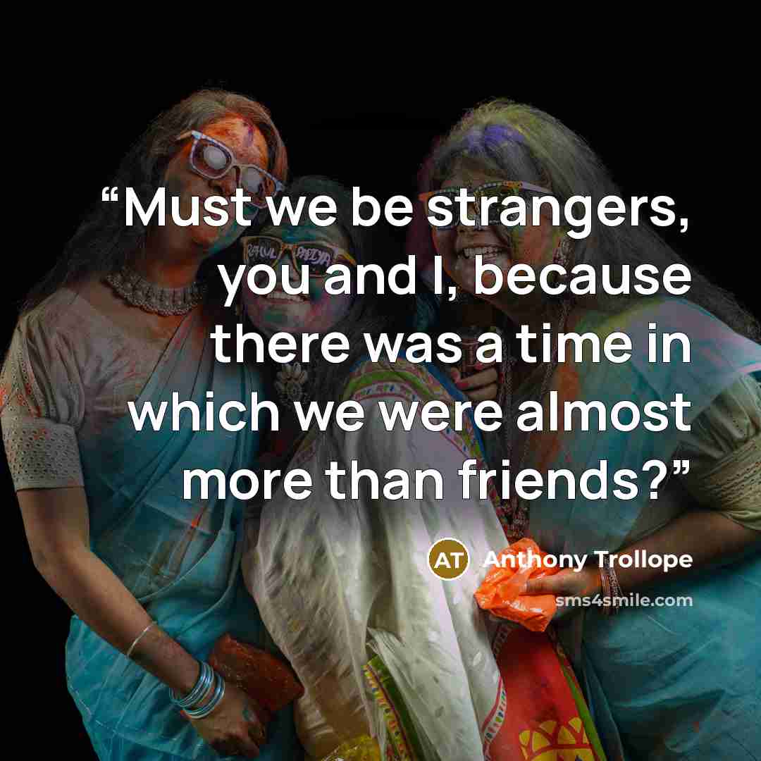 “Must we be strangers, you and I, because there was a time in which we were almost more than friends?” quote by Anthony Trollope