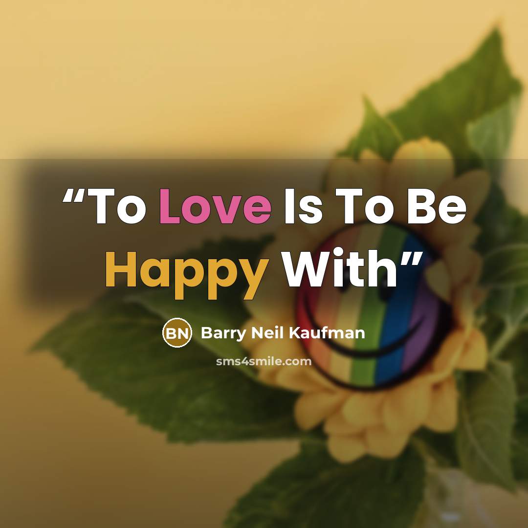 “To Love Is To Be Happy With” quote by Barry Neil Kaufman