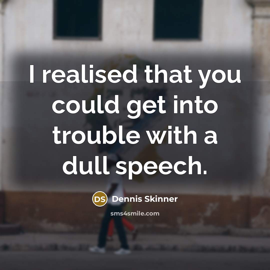 “I realised that you could get into trouble with a dull speech.” quote by Dennis Skinner