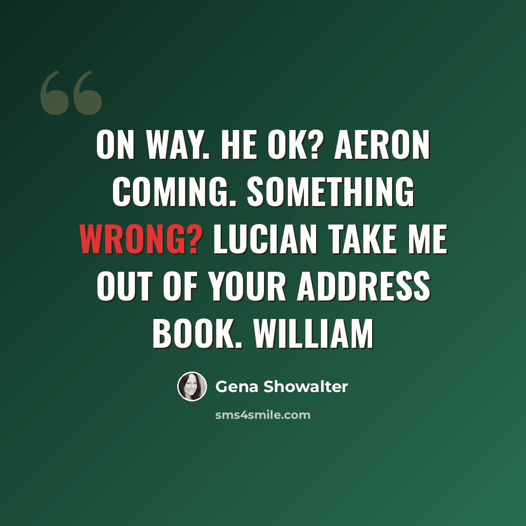“On way. He OK? Aeron Coming. Something wrong? Lucian Take me out of your address book. William” quote by Gena Showalter