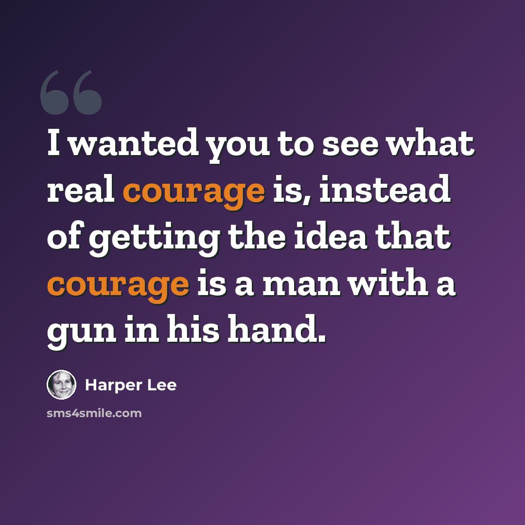 “I wanted you to see what real courage is, instead of getting the idea that courage is a man with a gun in his hand.” quote by Harper Lee