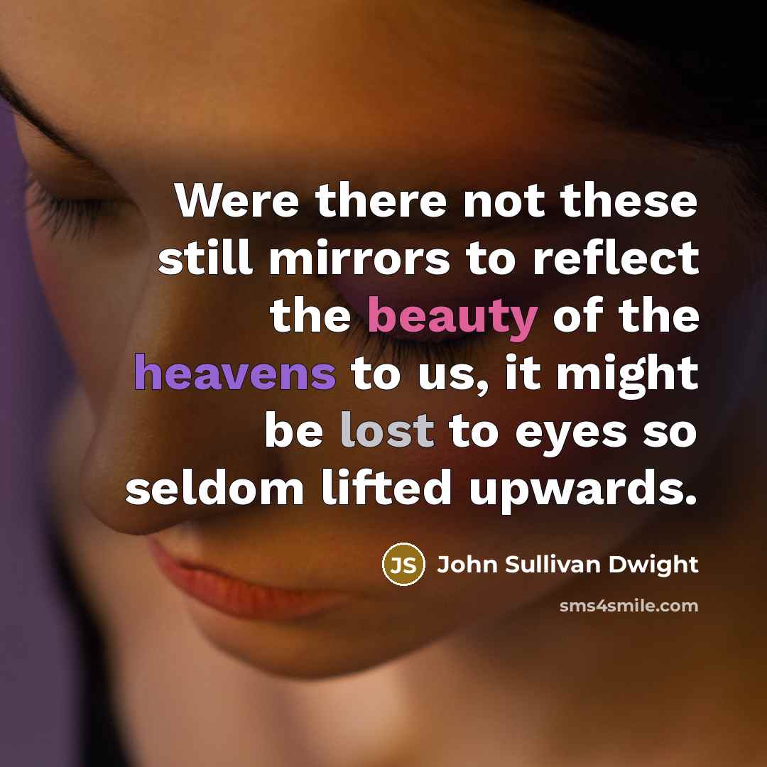 “Were there not these still mirrors to reflect the beauty of the heavens to us, it might be lost to eyes so seldom lifted upwards.” quote by John Sullivan Dwight