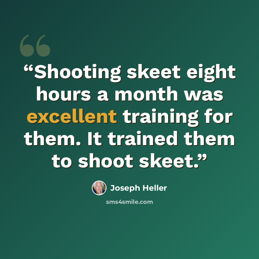 “Shooting skeet eight hours a month was excellent training for them. It trained them to shoot skeet.” quote by Joseph Heller
