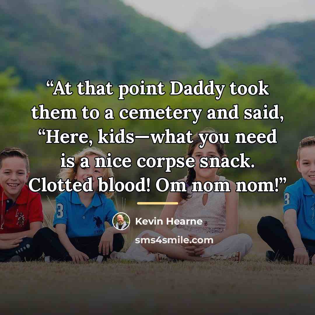 “At that point Daddy took them to a cemetery and said, “Here, kids—what you need is a nice corpse snack. Clotted blood! Om nom nom!” quote by Kevin Hearne