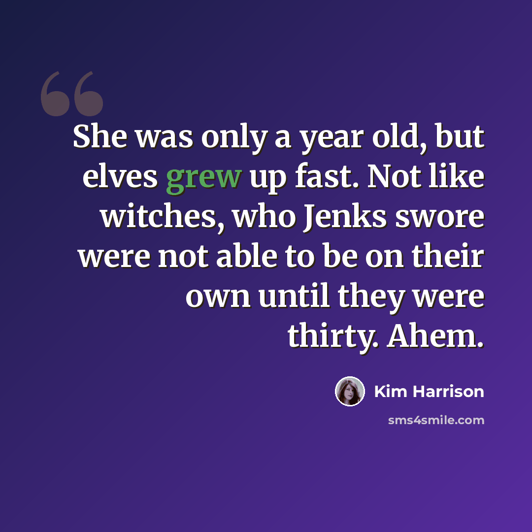 “She was only a year old, but elves grew up fast. Not like witches, who Jenks swore were not able to be on their own until they were thirty. Ahem.” quote by Kim Harrison