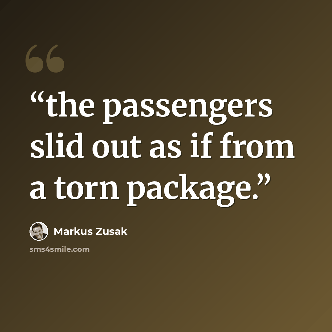 “the passengers slid out as if from a torn package.” quote by Markus Zusak