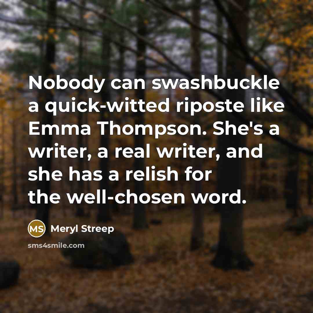 “Nobody can swashbuckle a quick-witted riposte like Emma Thompson. She's a writer, a real writer, and she has a relish for the well-chosen word.” quote by Meryl Streep