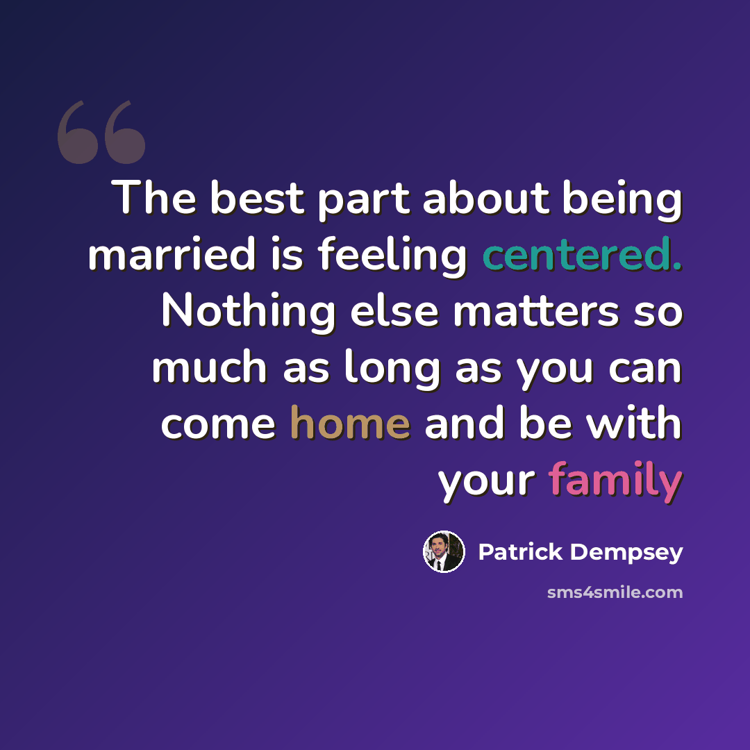 “The best part about being married is feeling centered. Nothing else matters so much as long as you can come home and be with your family” quote by Patrick Dempsey