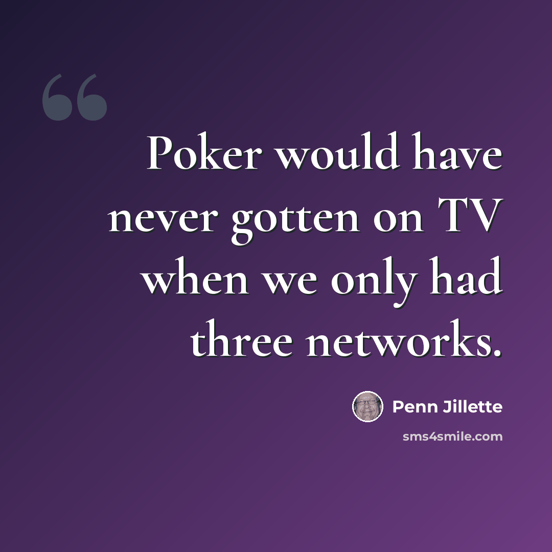 “Poker would have never gotten on TV when we only had three networks.” quote by Penn Jillette