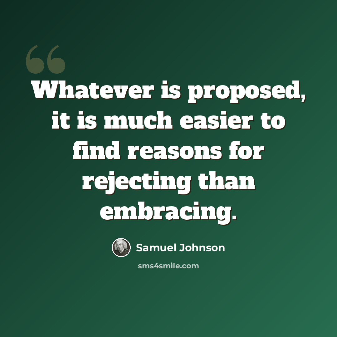 “Whatever is proposed, it is much easier to find reasons for rejecting than embracing.” quote by Samuel Johnson
