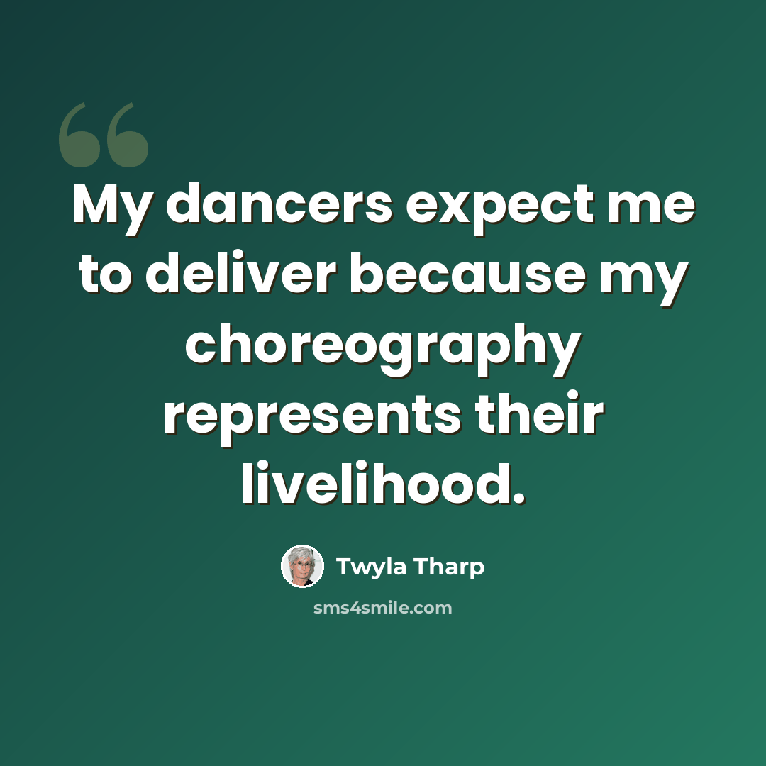 “My dancers expect me to deliver because my choreography represents their livelihood.” quote by Twyla Tharp
